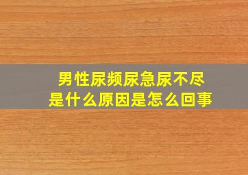 男性尿频尿急尿不尽是什么原因是怎么回事