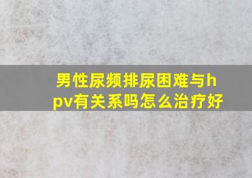 男性尿频排尿困难与hpv有关系吗怎么治疗好