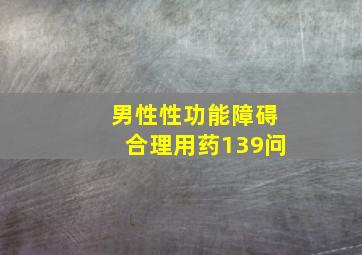 男性性功能障碍合理用药139问