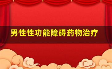 男性性功能障碍药物治疗