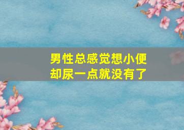 男性总感觉想小便却尿一点就没有了