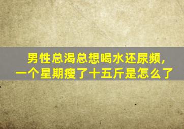 男性总渴总想喝水还尿频,一个星期瘦了十五斤是怎么了