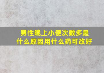 男性晚上小便次数多是什么原因用什么药可改好