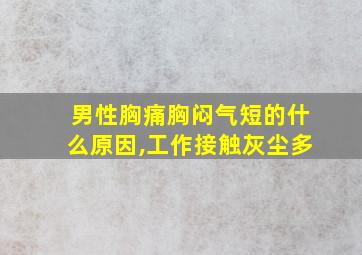 男性胸痛胸闷气短的什么原因,工作接触灰尘多