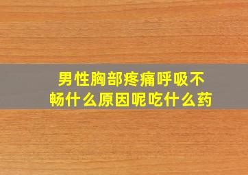 男性胸部疼痛呼吸不畅什么原因呢吃什么药