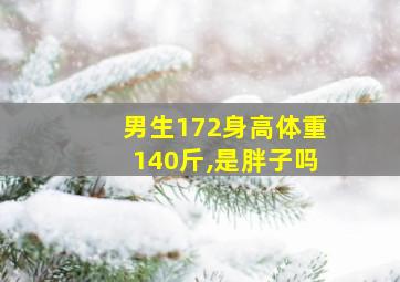 男生172身高体重140斤,是胖子吗