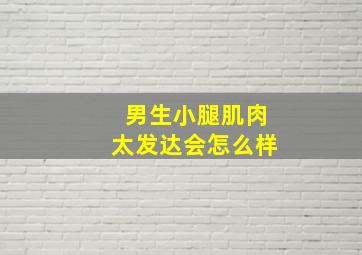 男生小腿肌肉太发达会怎么样