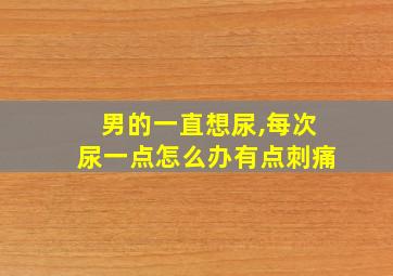 男的一直想尿,每次尿一点怎么办有点刺痛