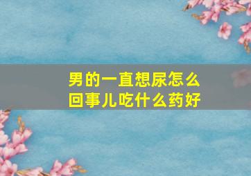 男的一直想尿怎么回事儿吃什么药好