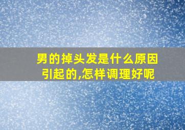 男的掉头发是什么原因引起的,怎样调理好呢