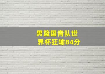 男篮国青队世界杯狂输84分