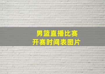 男篮直播比赛开赛时间表图片