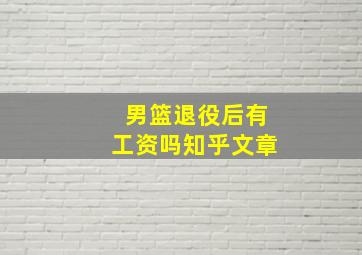 男篮退役后有工资吗知乎文章