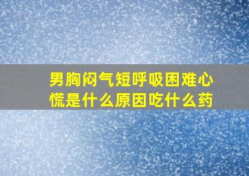 男胸闷气短呼吸困难心慌是什么原因吃什么药