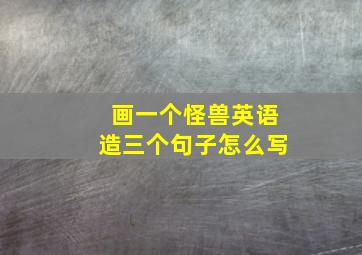 画一个怪兽英语造三个句子怎么写