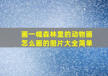 画一幅森林里的动物画怎么画的图片大全简单