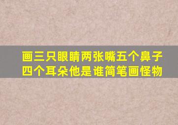 画三只眼睛两张嘴五个鼻子四个耳朵他是谁简笔画怪物