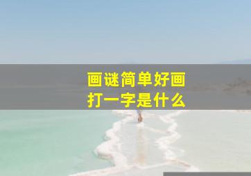 画谜简单好画打一字是什么