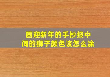 画迎新年的手抄报中间的狮子颜色该怎么涂