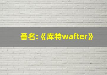 番名:《库特wafter》