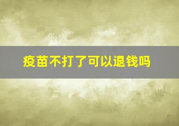 疫苗不打了可以退钱吗