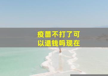 疫苗不打了可以退钱吗现在