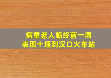 病重老人临终前一周表现十堰到汉口火车站