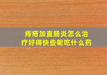 痔疮加直肠炎怎么治疗好得快些呢吃什么药