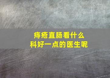 痔疮直肠看什么科好一点的医生呢