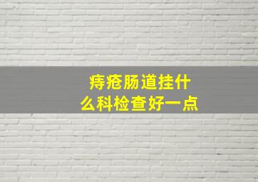 痔疮肠道挂什么科检查好一点