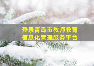 登录青岛市教师教育信息化管理服务平台