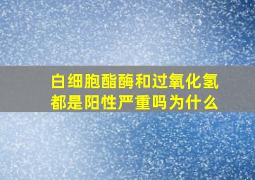 白细胞酯酶和过氧化氢都是阳性严重吗为什么