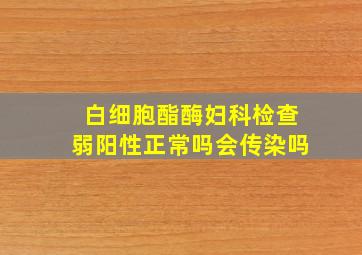 白细胞酯酶妇科检查弱阳性正常吗会传染吗