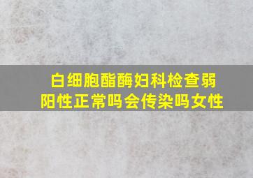 白细胞酯酶妇科检查弱阳性正常吗会传染吗女性