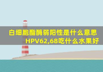 白细胞酯酶弱阳性是什么意思HPV62,68吃什么水果好