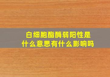 白细胞酯酶弱阳性是什么意思有什么影响吗