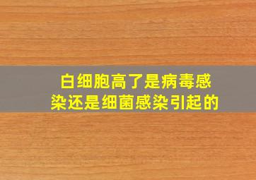 白细胞高了是病毒感染还是细菌感染引起的