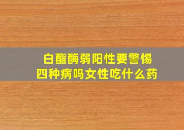 白酯酶弱阳性要警惕四种病吗女性吃什么药