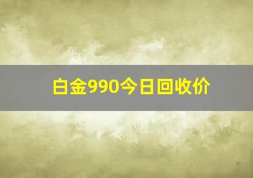 白金990今日回收价