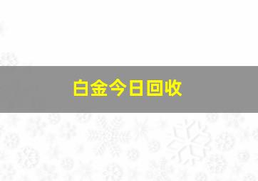 白金今日回收