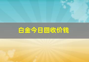 白金今日回收价钱