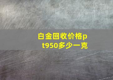 白金回收价格pt950多少一克