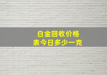 白金回收价格表今日多少一克