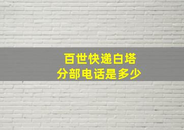 百世快递白塔分部电话是多少