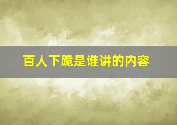 百人下跪是谁讲的内容