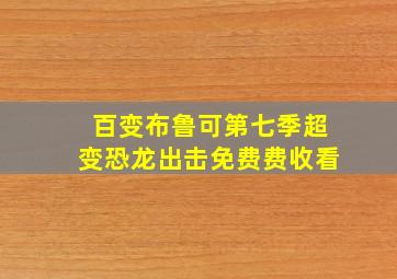 百变布鲁可第七季超变恐龙出击免费费收看