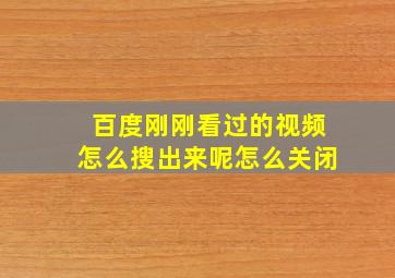 百度刚刚看过的视频怎么搜出来呢怎么关闭