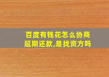 百度有钱花怎么协商延期还款,是找资方吗