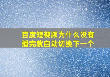 百度短视频为什么没有播完就自动切换下一个