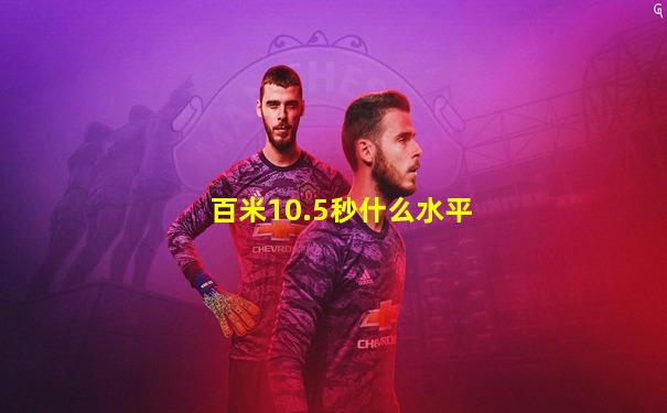 百米10.5秒什么水平